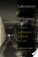 Laboratory of deficiency : sterilization and confinement in California, 1900-1950s /