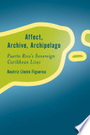 Affect, archive, archipelago : Puerto Rico's sovereign Caribbean lives /