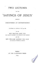 Two lectures on the "Sayings of Jesus" recently discovered at Oxyrhynchus delivered at Oxford on Oct. 23, 1897,