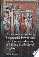 Ecclesiastical lordship, seigneurial power and the commercialization of milling in medieval England /