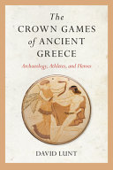 The Crown Games of ancient Greece : archaeology, athletes, and heroes /
