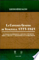 La Capitan�ia General de Venezuela, 1777-1821 : una revisi�on historiogr�afica, legislativa y documental sobre el car�acter y la significaci�on de su establecimiento /