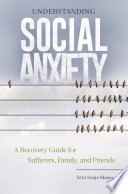 Understanding social anxiety : a recovery guide for sufferers, family, and friends /