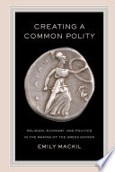 Creating a Common Polity : Religion, Economy, and Politics in the Making of the Greek Koinon