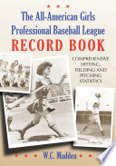 The All-American Girls Professional Baseball League record book : comprehensive hitting, fielding, and pitching statistics /
