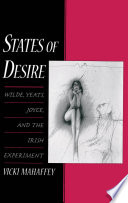 States of desire : Wilde, Yeats, Joyce, and the Irish experiment /