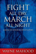 Fight all day, march all night : a medal of honor recipient's story /