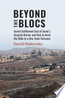 Beyond the blocs : Jewish settlement east of Israel's security barrier and how to avert the slide to a one-state outcome /