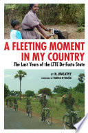 A fleeting moment in my country : the last years of the LTTE de-facto state /