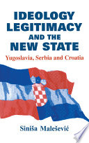 Ideology, legitimacy and the new state : Yugoslavia, Serbia and Croatia /