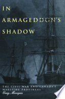 In Armageddon's Shadow : The Civil War and Canada's Maritime Provinces