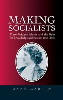 Making socialists : Mary Bridges Adams and the fight for knowledge and power, 1855-1939 /