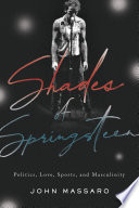 Shades of Springsteen : politics, love, sports, and masculinity /