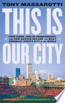 This Is Our City : Four Teams, Twelve Championships, and How Boston Became the Most Dominant Sports City in the World