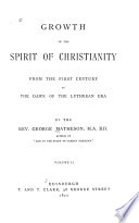 Growth of the spirit of Christianity from the first century to the dawn of the Lutheran era /