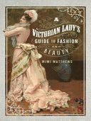A Victorian Lady's Guide to Fashion and Beauty /