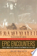 Epic Encounters : Culture, Media, and U.S. Interests in the Middle East since1945