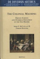 The colonial machine : French science and overseas expansion in the old regime /