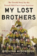 My lost brothers : the untold story by the Yarnell Hill Fires lone survivor /