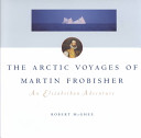 The Arctic voyages of Martin Frobisher : an Elizabethan adventure /