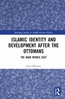 ISLAMIC IDENTITY AND DEVELOPMENT AFTER THE OTTOMANS : the arab middle east