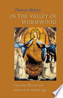 In the Valley of Wormwood : Cistercian blessed and saints of the golden age /