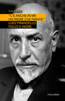 "C'e�� anche in me un padre che piange" : Luigi Pirandello figlio e padre /