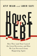 House of debt : how they (and you) caused the Great Recession, and how we can prevent it from happening again /