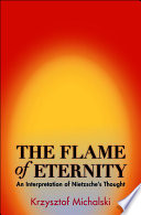 The Flame of Eternity : an Interpretation of Nietzsche's Thought