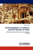 Archaeologists as authors and the stories of sites : defendingthe use of fiction in archaeological writing /