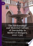 The archaeology and material culture of queenship in medieval Hungary, 1000-1395 /