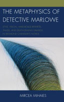 The metaphysics of detective Marlowe : style, vision, hard-boiled repartee, thugs, and death-dealing damsels in Raymond Chandler's novels /