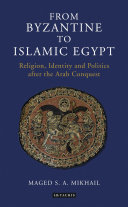 From Byzantine to Islamic Egypt : religion, identity and politics after the Arab conquest /