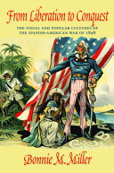 From liberation to conquest : the visual and popular cultures of the Spanish-American War of 1898 /