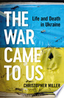 The war came to us : life and death in Ukraine /