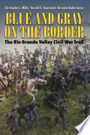 Blue and gray on the border : the Rio Grande Valley Civil War trail /