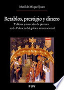 Retablos, prestigio y dinero : talleres y mercado de pintura en la Valencia del gótico internacional /