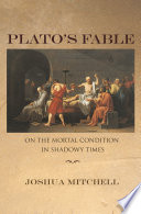 Plato's Fable : On the Mortal Condition in Shadowy Times /
