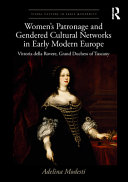 Women's patronage and gendered cultural networks in early modern Europe : Vittoria della Rovere, Grand Duchess of Tuscany /