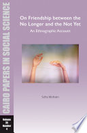 On Friendship between the No Longer and the Not Yet An Ethnographic Account: Cairo Papers in Social Science Vol. 35, No. 4