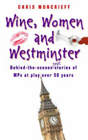 Wine, women and Westminster : behind-the-scenes true stories of MPs at play over 50 years /