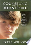 Counseling the defiant child : a basic guide to helping troubled and aggressive youth /