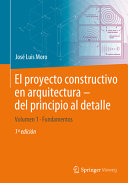 El proyecto constructivo en arquitectura - del principio al detalle : Volumen 1 Fundamentos /