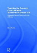 Teaching the common core literature standards in grades 2-5 : strategies, mentor texts, and units of study /