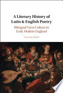 A literary history of Latin  English poetry : bilingual verse culture in early modern England /