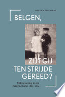 Belgen, zijt gij ten strijde gereed? / Militarisering in een neutrale natie, 1890-1914 /