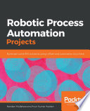 Robotic process automation projects : build real-world RPA solutions using UiPath and Automation Anywhere /