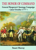 The honor of command : General Burgoyne's Saratoga campaign, June-October 1777 /
