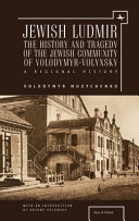 Jewish Ludmir : the history and tragedy of the Jewish community of Volodymyr-Volynsky : a regional history /