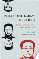 Inside North Korea's theocracy the rise and sudden fall of Jang Song-thaek /